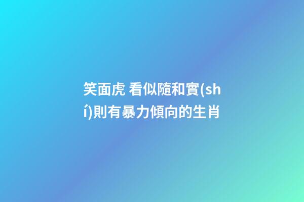 笑面虎 看似隨和實(shí)則有暴力傾向的生肖